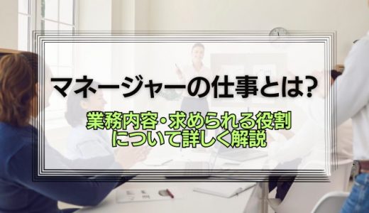 マネージャーの仕事はどんなもの？種類と求められる役割について解説